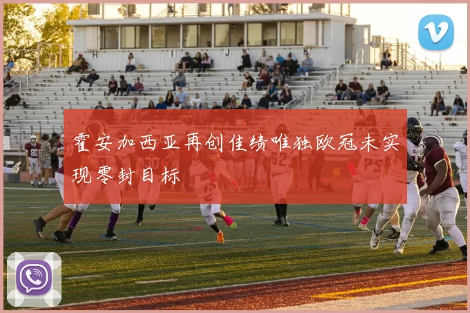 霍安加西亚再创佳绩唯独欧冠未实现零封目标