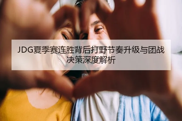 JDG夏季赛连胜背后打野节奏升级与团战决策深度解析